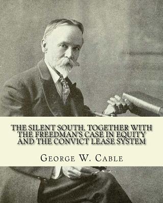 The silent South, together with The freedman's case in equity and the convict lease system. By: George W. Cable: George Washington Cable (October 12, 1844 - January 31, 1925) was an American novelist notable for the realism of his portrayals of Creole... - Cable, George W