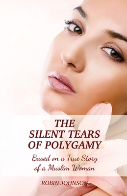 The Silent Tears of Polygamy: Based on a True Story of a Muslim Woman - Johnson, Robin