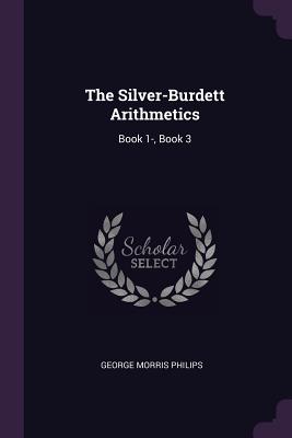 The Silver-Burdett Arithmetics: Book 1-, Book 3 - Philips, George Morris