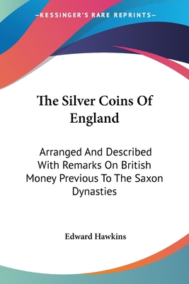 The Silver Coins Of England: Arranged And Described With Remarks On British Money Previous To The Saxon Dynasties - Hawkins, Edward