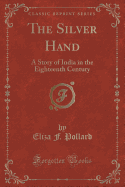 The Silver Hand: A Story of India in the Eighteenth Century (Classic Reprint)