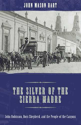 The Silver of the Sierra Madre: John Robinson, Boss Shepherd, and the People of the Canyons - Hart, John Mason