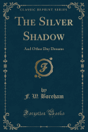 The Silver Shadow: And Other Day Dreams (Classic Reprint)
