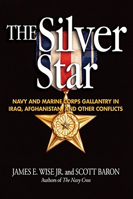 The Silver Star: Navy and Marine Corps Gallantry in Iraq, Afghanistan and Other Conflicts - Wise, James E