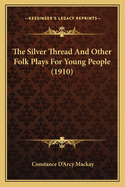The Silver Thread and Other Folk Plays for Young People (1910)