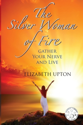 The Silver Woman of Fire: Gather Your Nerve and Live - Upton, Elizabeth