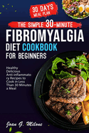 The Simple 30-Minute Fibromyalgia Diet Cookbook: Healthy Delicious Anti-inflammatory Recipes to Cook in Less Than 30 Minutes a Meal