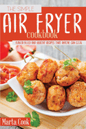 The Simple Air Fryer Cookbook: Flavor-Filled And Healthy Recipes That Anyone Can Cook