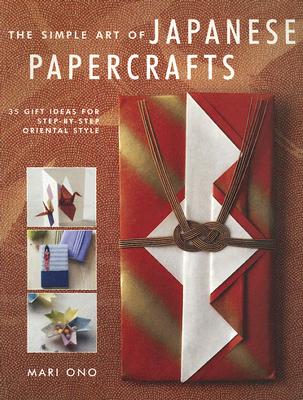 The Simple Art of Japanese Papercrafts: 35 Gift Ideas for Step-By-Step Oriental Style - Ono, Mari