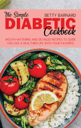 The Simple Diabetic Cookbook: Mouth-Watering and Detailed Recipes to Guide You Live a Healthier Life With Your Favorite Food