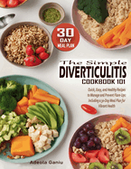 The Simple Diverticulitis Cookbook 101: Quick, Easy, and Healthy Recipes to Manage and Prevent Flare-Ups: Including a 30-Day Meal Plan for Vibrant Health