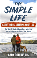 The Simple Life Guide to Decluttering Your Life: The How-To Book of Doing More with Less and Focusing on Things That Matter