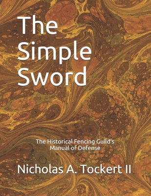 The Simple Sword: The Historical Fencing Guild's Manual of Defense Volume 1 - Tockert, Nicholas Anthony, II