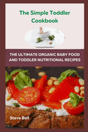 The Simple Toddler Cookbook: The Ultimate Organic Baby Food And Toddler Nutritional Recipes