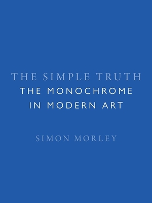 The Simple Truth: The Monochrome in Modern Art - Morley, Simon