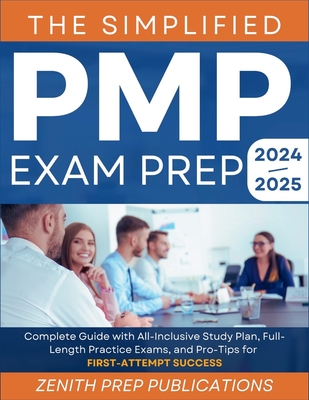 The Simplified Pmp Exam Prep 2024-2025: Complete Guide with All-Inclusive Study Plan, Full-Length Practice Exams, and Pro-Tips for First-Attempt Success - Publications, Zenith Prep