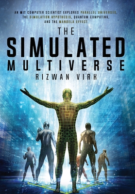 The Simulated Multiverse: An MIT Computer Scientist Explores Parallel Universes, the Simulation Hypothesis, Quantum Computing and the Mandela Effect - Virk, Rizwan