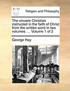 The Sincere Christian Instructed in the Faith of Christ from the Written Word in Two Volumes. ... of 2; Volume 1