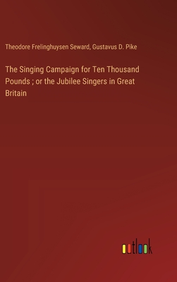 The Singing Campaign for Ten Thousand Pounds; or the Jubilee Singers in Great Britain - Pike, Gustavus D, and Seward, Theodore Frelinghuysen