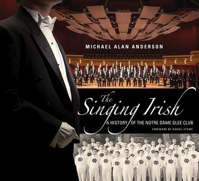 The Singing Irish: A History of the Notre Dame Glee Club - Anderson, Michael Alan