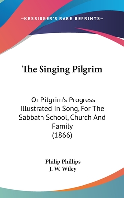 The Singing Pilgrim: Or Pilgrim's Progress Illustrated in Song, for the Sabbath School, Church and Family (1866) - Phillips, Philip