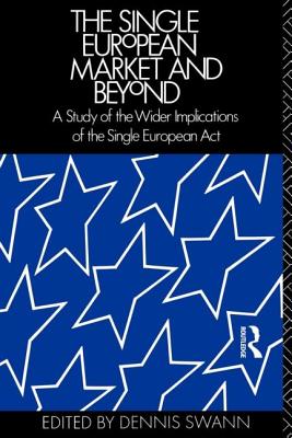 The Single European Market and Beyond: A Study of the Wider Implications of the Single European Act - Swann, Dennis, Professor (Editor)