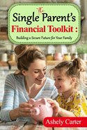 The Single Parent's Financial Toolkit - Building a Secure Future for Your Family: Parent's Financial Toolkit: Essential Strategies to Build Wealth, Achieve Financial Independence, and Secure Your Family's Future