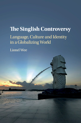 The Singlish Controversy: Language, Culture and Identity in a Globalizing World - Wee, Lionel