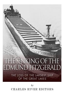 The Sinking of the Edmund Fitzgerald: The Loss of the Largest Ship on the Great Lakes - Charles River