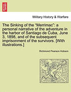 The Sinking of the "Merrimac": A Personal Narrative of the Adventure in the Harbor of Santiago de Cuba, June 3, 1898, and of the Subsequent Imprisonment of the Survivors. [With Illustrations.]