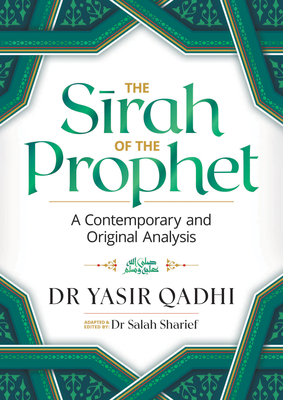 The Sirah of the Prophet (Pbuh): A Contemporary and Original Analysis - Qadhi, Yasir