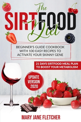 The Sirtfood Diet: Beginner's Guide Cookbook with 100 Easy Recipes to Activate Your Skinny Gene. 21 Days Sirtfood Meal Plan to Boost Your Metabolism - Fletcher, Mary Jane