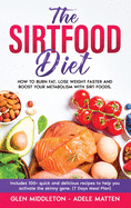 The Sirtfood Diet: How to Burn Fat, Lose Weight Faster and Boost Your Metabolism with Sirt Foods. Includes 100+ Quick and Delicious Recipes to Help You Activate the Skinny Gene (7 Days Meal Plan)