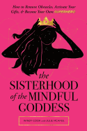 The Sisterhood of the Mindful Goddess: How to Remove Obstacles, Activate Your Gifts, and Become Your Own Superhero