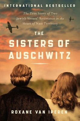 The Sisters of Auschwitz: The True Story of Two Jewish Sisters' Resistance in the Heart of Nazi Territory - Van Iperen, Roxane