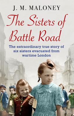 The Sisters of Battle Road: The Extraordinary True Story of Six Sisters Evacuated from Wartime London - Maloney, J.M.