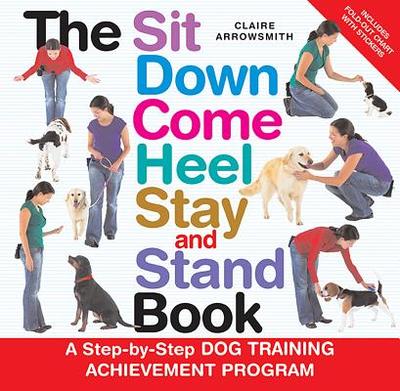 The Sit Down Come Heel Stay and Stand Book - Arrowsmith, Claire