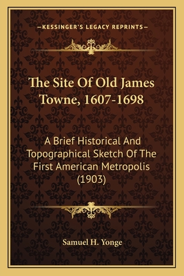 The Site Of Old James Towne, 1607-1698: A Brief Historical And Topographical Sketch Of The First American Metropolis (1903) - Yonge, Samuel H
