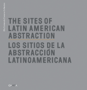 The Sites of Latin American Abstraction/Los Sitios de La Abstraccion Lationoamericana