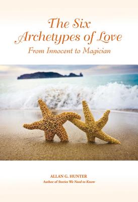 The Six Archetypes of Love: From Orphan to Magician - Hunter, Allan G, Dr.