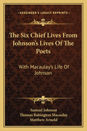 The Six Chief Lives From Johnson's Lives Of The Poets: With Macaulay's Life Of Johnson