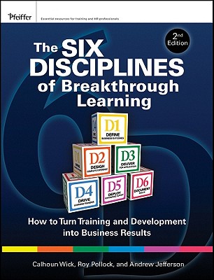 The Six Disciplines of Breakthrough Learning: How to Turn Training and Development Into Business Results - Wick, Calhoun W, and Pollock, Roy V H, DVM, PH.D., and Jefferson, Andy