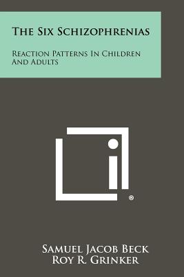 The Six Schizophrenias: Reaction Patterns in Children and Adults - Beck, Samuel Jacob, and Grinker, Roy R (Introduction by)