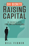 The Six Secrets of Raising Capital: An Insider's Guide for Entrepreneurs