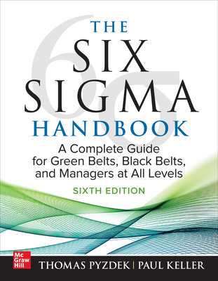 The Six SIGMA Handbook, Sixth Edition: A Complete Guide for Green Belts, Black Belts, and Managers at All Levels - Pyzdek, Thomas, and Keller, Paul a