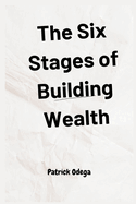 The Six Stages of Building Wealth: A Comprehensive Guide to Financial Independence