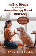 The Six Steps for Making an Aromatherapy Blend for Your Dog: Supporting and Bonding with Your Best Friend through Scent