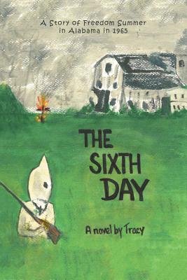 The Sixth Day: A Story of Freedom Summer in Alabama in 1965 - Tracy