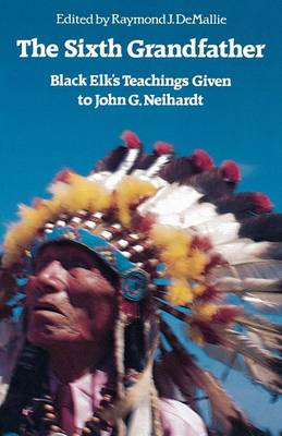 The Sixth Grandfather: Black Elk's Teachings Given to John G. Neihardt - Demallie, Raymond J (Editor), and Neihardt, Hilda (Foreword by)