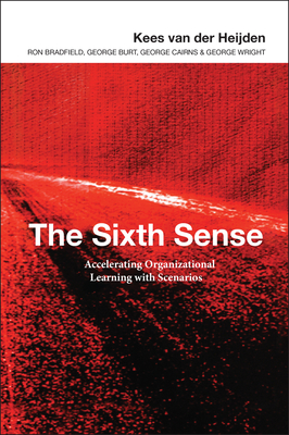 The Sixth Sense: Accelerating Organizational Learning with Scenarios - Van Der Heijden, Kees, and Bradfield, Ron, and Burt, George